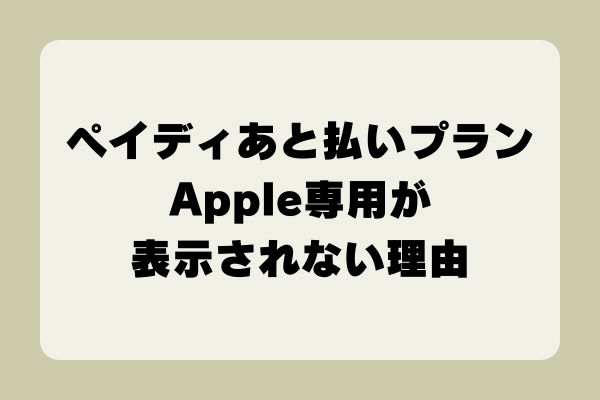 ペイディ後払いプランApple専用が表示されない？原因と対策を徹底解説！