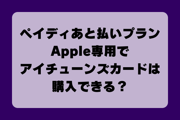 ペイディあと払いプランApple専用でアイチューンズカードは購入できるのか調査