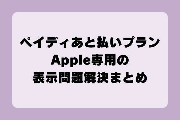 ペイディ後払いプランApple専用が表示されない？原因と対策を徹底解説！