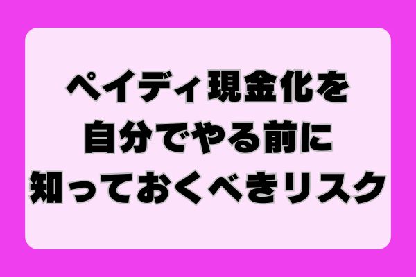 ペイディ現金化を自分でやる前に知っておくべきリスク