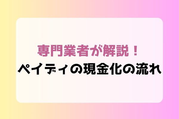 専門業者が解説！ペイディの現金化の流れ