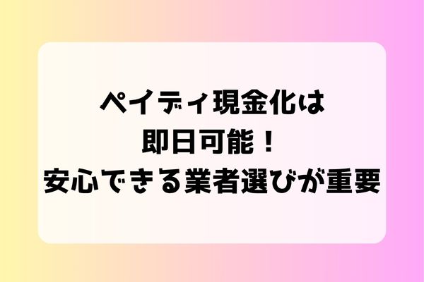 ペイディ現金化は即日可能！安心できる業者選びが重要