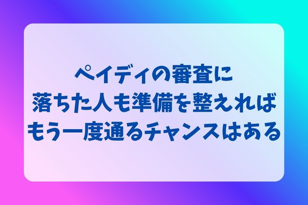 ペイディの審査に落ちた人も準備を整えればもう一度通るチャンスはある