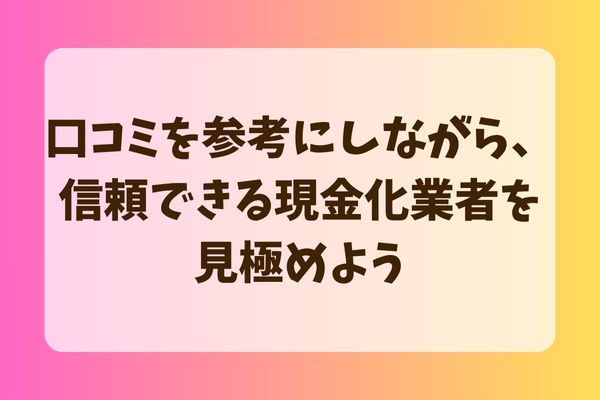 口コミを参考にしながら、信頼できる現金化業者を見極めよう