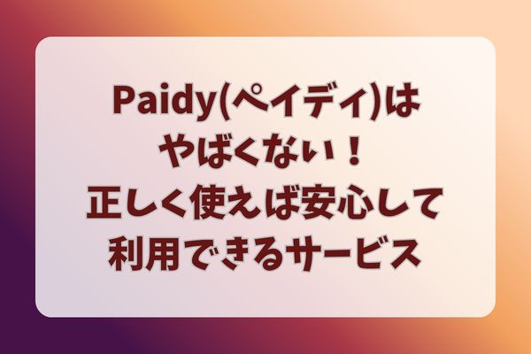 Paidy(ペイディ)はやばくない！正しく使えば安心して利用できるサービス